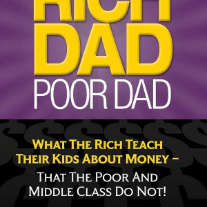 Rich Dad Poor Dad: What The Rich Teach Their Kids About Money - That The Poor And Middle Class Do Not!